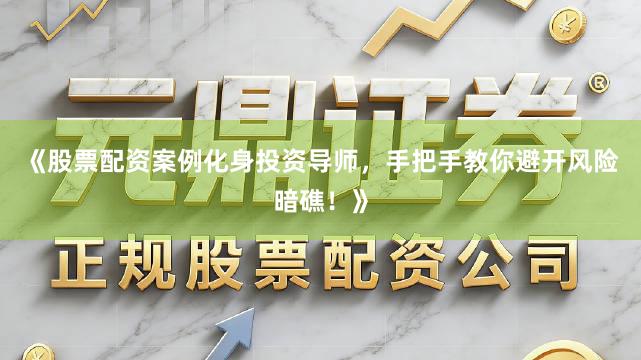 《股票配资案例化身投资导师，手把手教你避开风险暗礁！》