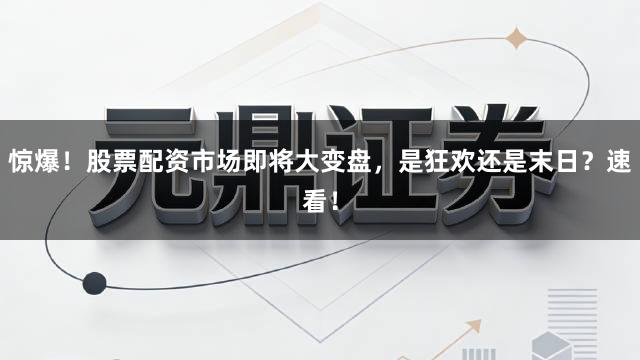 惊爆！股票配资市场即将大变盘，是狂欢还是末日？速看！
