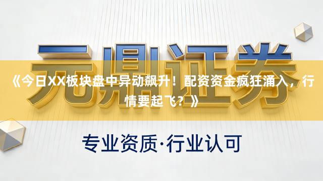 《今日XX板块盘中异动飙升！配资资金疯狂涌入，行情要起飞？》