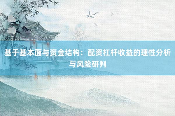 基于基本面与资金结构：配资杠杆收益的理性分析与风险研判
