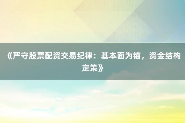 《严守股票配资交易纪律：基本面为锚，资金结构定策》