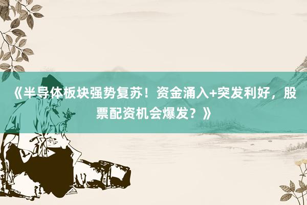 《半导体板块强势复苏！资金涌入+突发利好，股票配资机会爆发？》