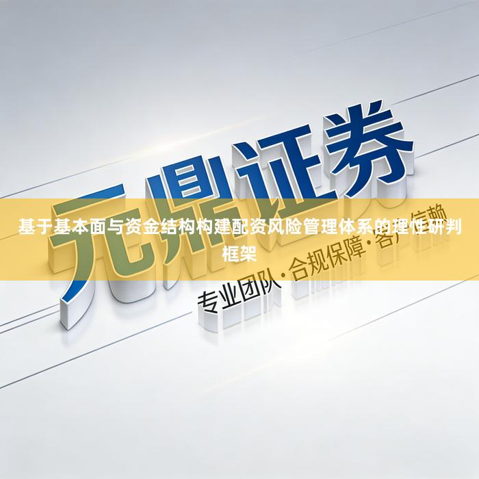基于基本面与资金结构构建配资风险管理体系的理性研判框架