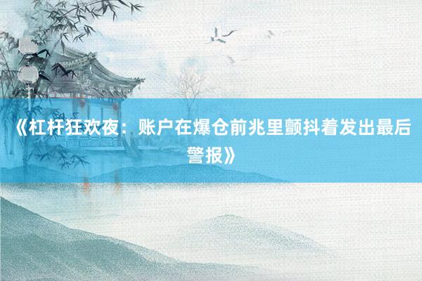 《杠杆狂欢夜：账户在爆仓前兆里颤抖着发出最后警报》