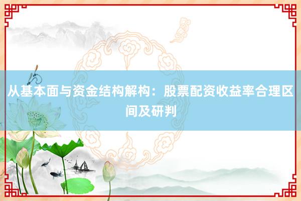 从基本面与资金结构解构：股票配资收益率合理区间及研判