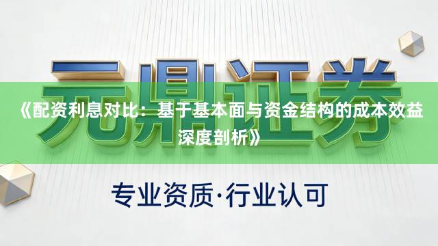 《配资利息对比：基于基本面与资金结构的成本效益深度剖析》