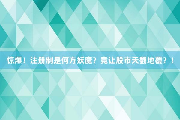 惊爆！注册制是何方妖魔？竟让股市天翻地覆？！