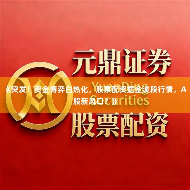 《突发！资金博弈白热化，股票配资掘金波段行情，A股新风口？》