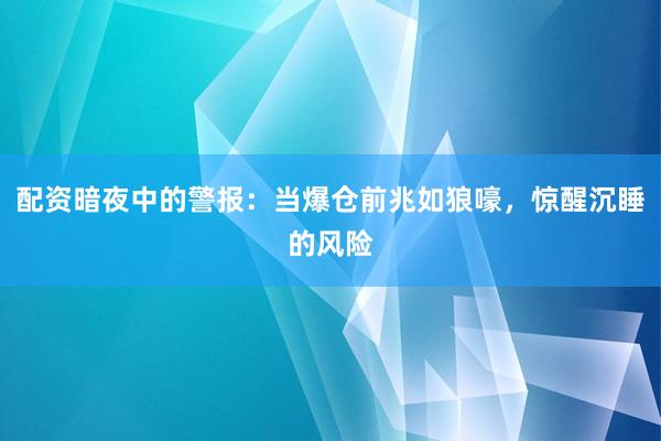 配资暗夜中的警报：当爆仓前兆如狼嚎，惊醒沉睡的风险
