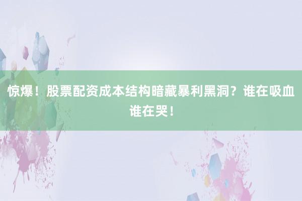 惊爆！股票配资成本结构暗藏暴利黑洞？谁在吸血谁在哭！