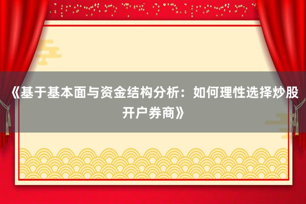 《基于基本面与资金结构分析：如何理性选择炒股开户券商》