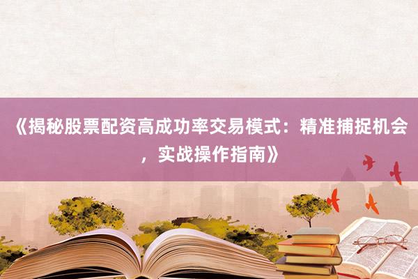 《揭秘股票配资高成功率交易模式:精准捕捉机会,实战操作指南》