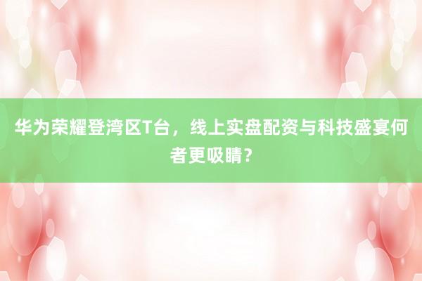 华为荣耀登湾区T台,线上实盘配资与科技盛宴何者更吸睛?