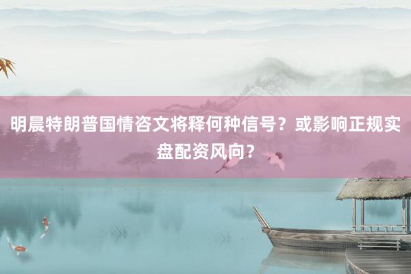 明晨特朗普国情咨文将释何种信号?或影响正规实盘配资风向?