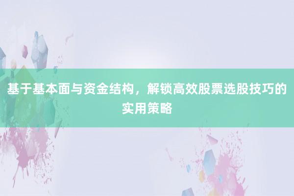 基于基本面与资金结构,解锁高效股票选股技巧的实用策略