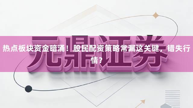 热点板块资金暗涌！股民配资策略常漏这关键，错失行情？