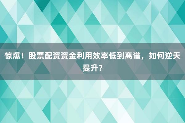 惊爆！股票配资资金利用效率低到离谱，如何逆天提升？