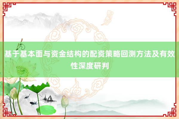 基于基本面与资金结构的配资策略回测方法及有效性深度研判
