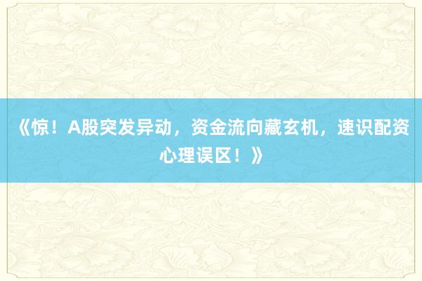 《惊！A股突发异动，资金流向藏玄机，速识配资心理误区！》