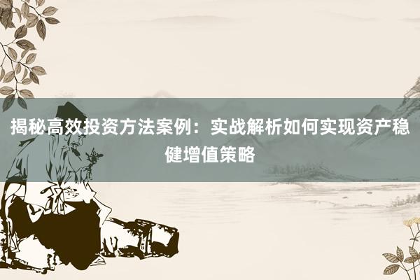 揭秘高效投资方法案例：实战解析如何实现资产稳健增值策略