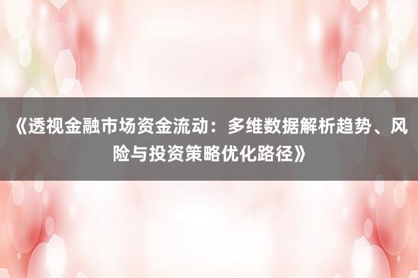 《透视金融市场资金流动：多维数据解析趋势、风险与投资策略优化路径》