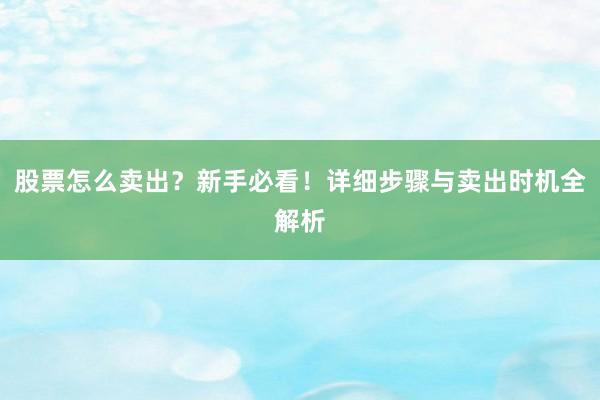 股票怎么卖出？新手必看！详细步骤与卖出时机全解析