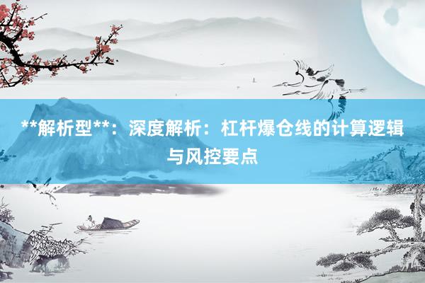 **解析型**：深度解析：杠杆爆仓线的计算逻辑与风控要点