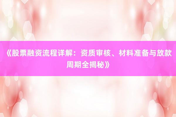 《股票融资流程详解:资质审核、材料准备与放款周期全揭秘》