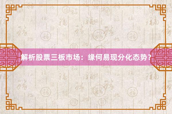 解析股票三板市场：缘何易现分化态势？