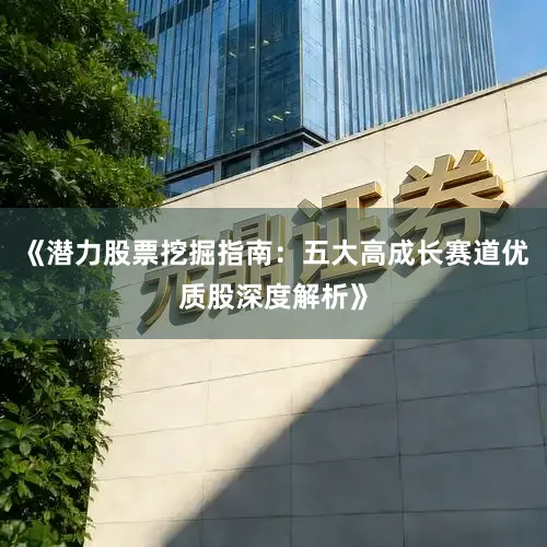 《潜力股票挖掘指南：五大高成长赛道优质股深度解析》