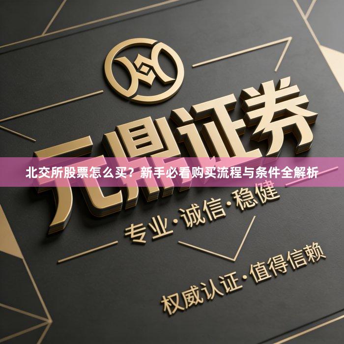 北交所股票怎么买？新手必看购买流程与条件全解析