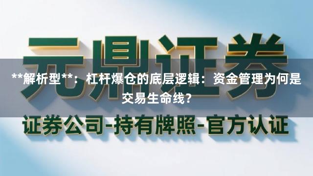 **解析型**:杠杆爆仓的底层逻辑:资金管理为何是交易生命线?