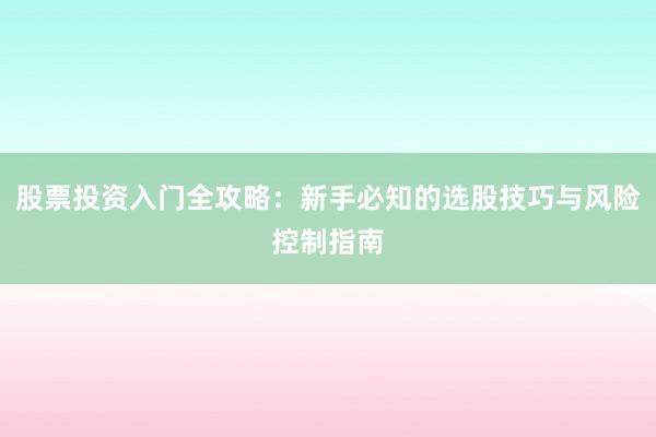 股票投资入门全攻略：新手必知的选股技巧与风险控制指南