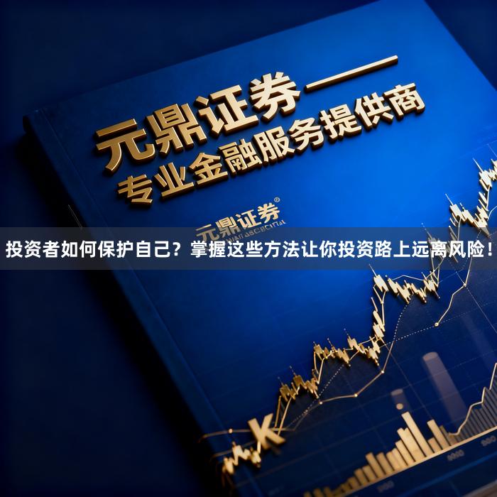 投资者如何保护自己？掌握这些方法让你投资路上远离风险！