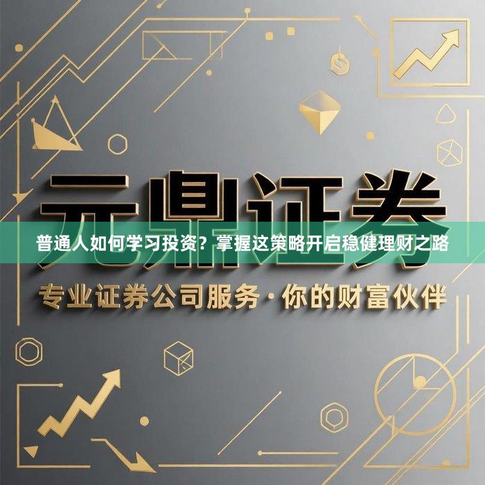 普通人如何学习投资？掌握这策略开启稳健理财之路