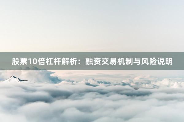 股票10倍杠杆解析：融资交易机制与风险说明
