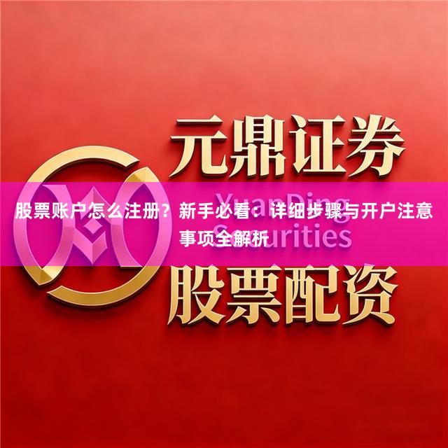 股票账户怎么注册？新手必看：详细步骤与开户注意事项全解析