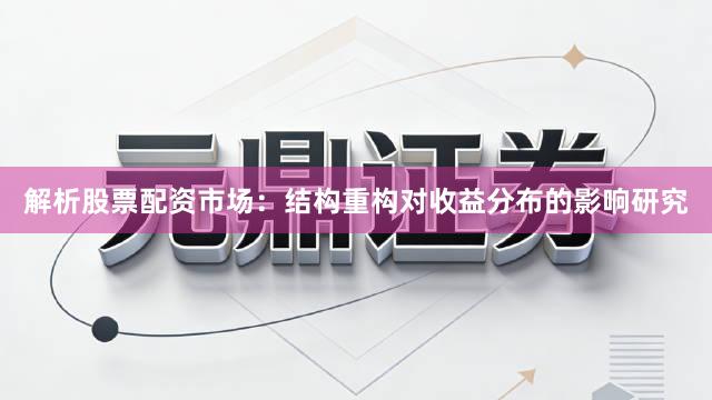 解析股票配资市场：结构重构对收益分布的影响研究