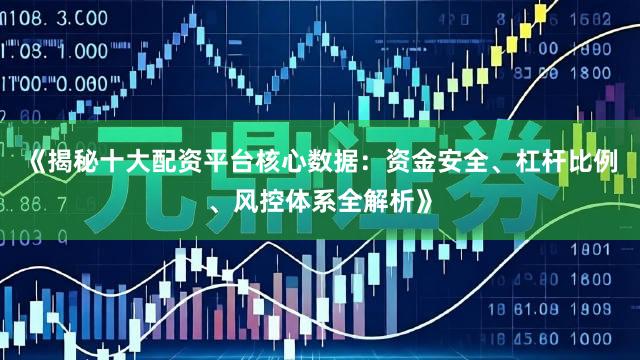 《揭秘十大配资平台核心数据：资金安全、杠杆比例、风控体系全解析》