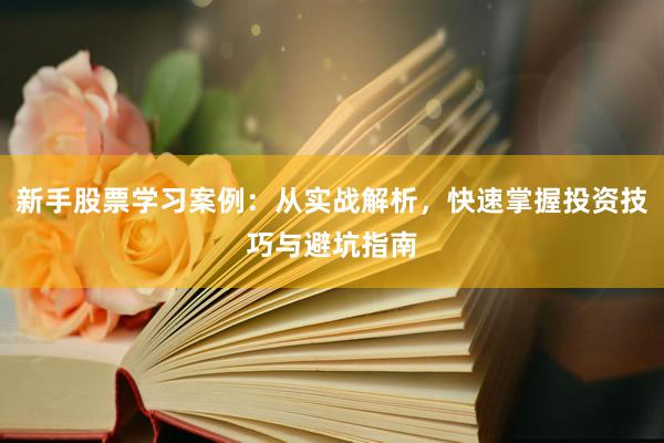 新手股票学习案例:从实战解析,快速掌握投资技巧与避坑指南