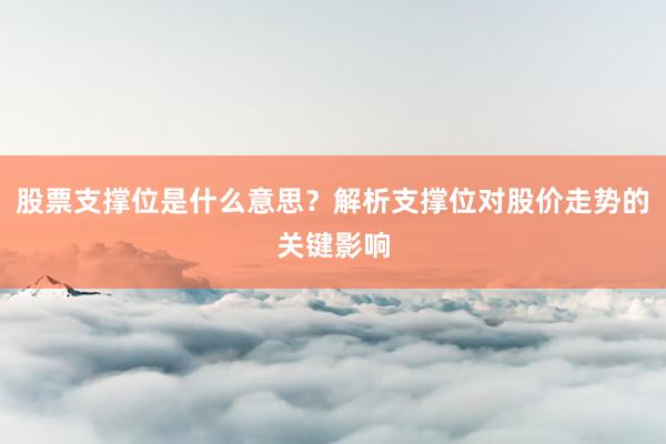 股票支撑位是什么意思？解析支撑位对股价走势的关键影响
