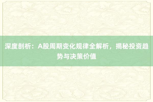深度剖析：A股周期变化规律全解析，揭秘投资趋势与决策价值