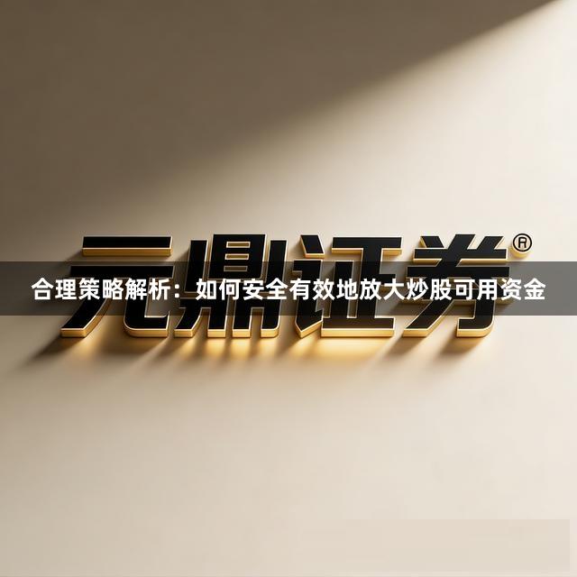 合理策略解析：如何安全有效地放大炒股可用资金
