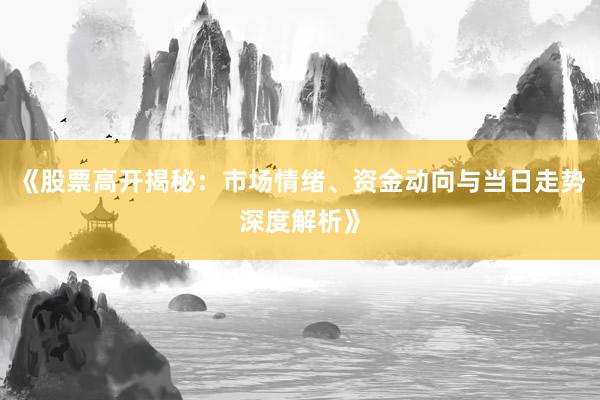 《股票高开揭秘：市场情绪、资金动向与当日走势深度解析》