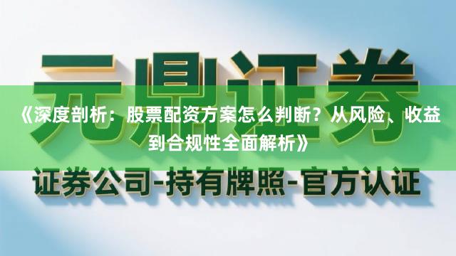 《深度剖析：股票配资方案怎么判断？从风险、收益到合规性全面解析》