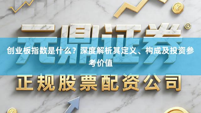 创业板指数是什么？深度解析其定义、构成及投资参考价值