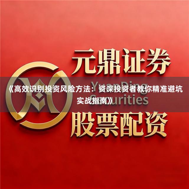 《高效识别投资风险方法：资深投资者教你精准避坑实战指南》