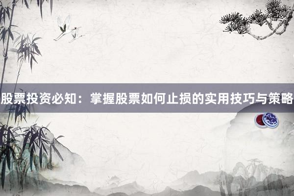 股票投资必知：掌握股票如何止损的实用技巧与策略