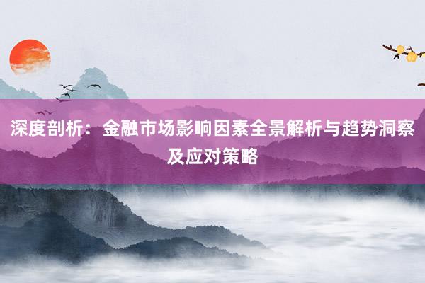 深度剖析：金融市场影响因素全景解析与趋势洞察及应对策略