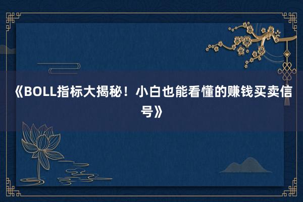 《BOLL指标大揭秘！小白也能看懂的赚钱买卖信号》